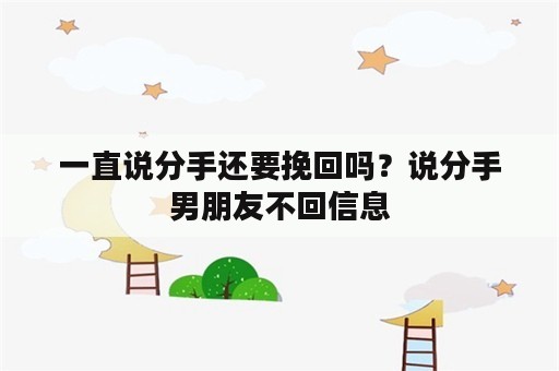 一直说分手还要挽回吗？说分手男朋友不回信息