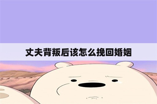 丈夫背叛后该怎么挽回婚姻