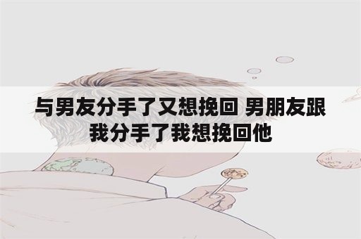 与男友分手了又想挽回 男朋友跟我分手了我想挽回他