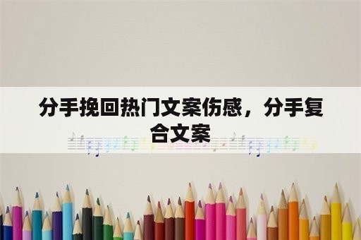 分手挽回热门文案伤感，分手复合文案