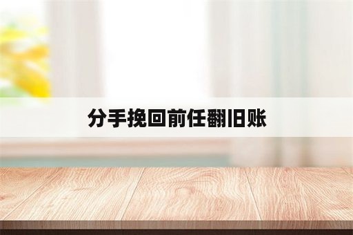 分手挽回前任翻旧账