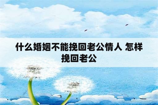 什么婚姻不能挽回老公情人 怎样挽回老公