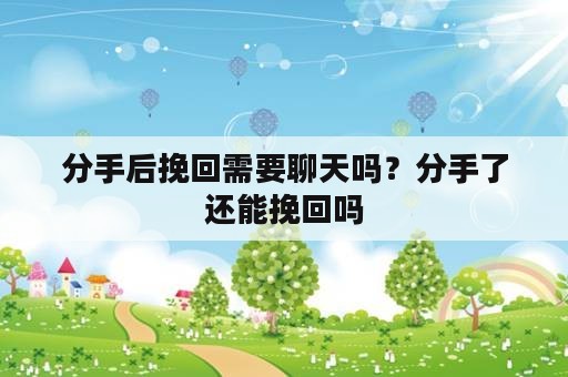 分手后挽回需要聊天吗？分手了还能挽回吗