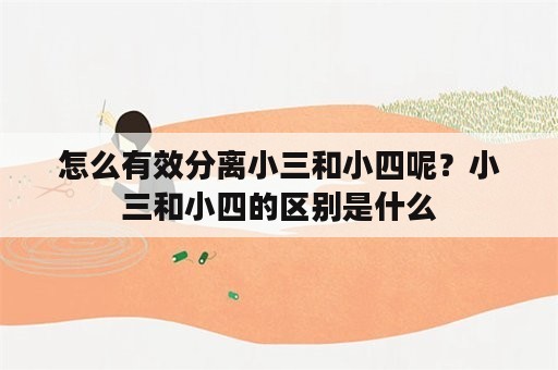 怎么有效分离小三和小四呢？小三和小四的区别是什么