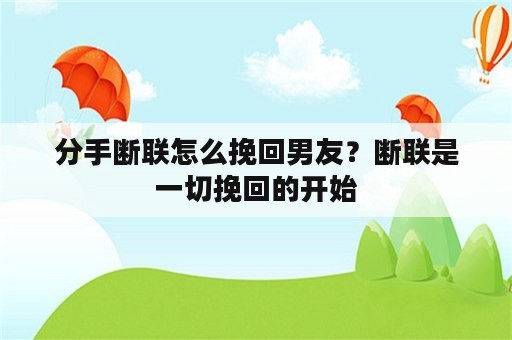 分手断联怎么挽回男友？断联是一切挽回的开始