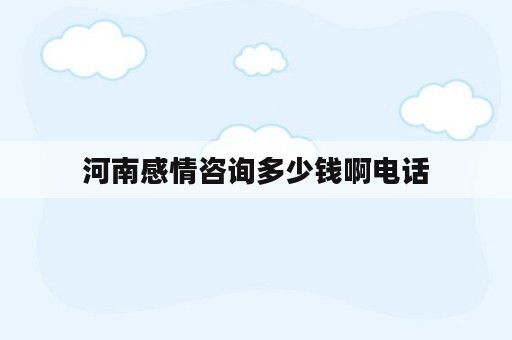 河南感情咨询多少钱啊电话