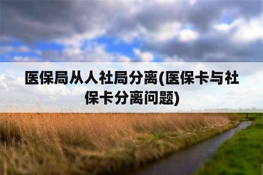 医保局从人社局分离(医保卡与社保卡分离问题)