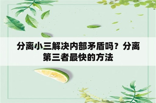 分离小三解决内部矛盾吗？分离第三者最快的方法