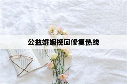 公益婚姻挽回修复热线