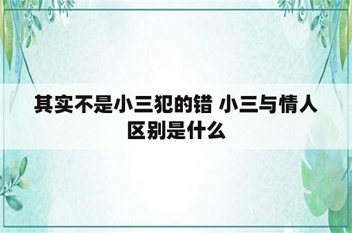 其实不是小三犯的错 小三与情人区别是什么