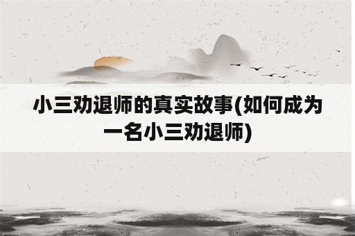 小三劝退师的真实故事(如何成为一名小三劝退师)