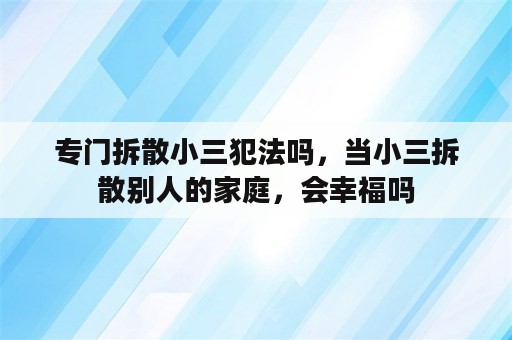 专门拆散小三犯法吗，当小三拆散别人的家庭，会幸福吗