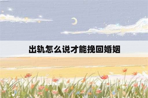 出轨怎么说才能挽回婚姻