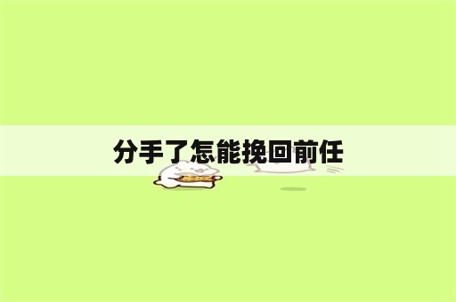 分手了怎能挽回前任