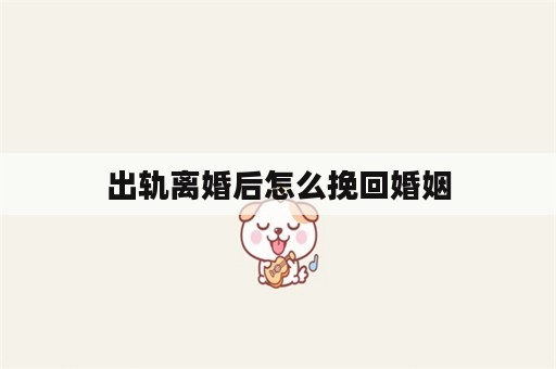 出轨离婚后怎么挽回婚姻