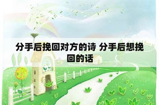 分手后挽回对方的诗 分手后想挽回的话