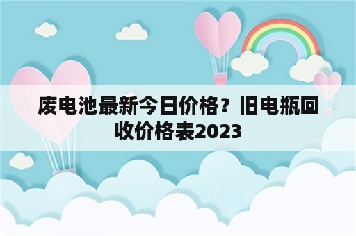 废电池最新今日价格？旧电瓶回收价格表2023