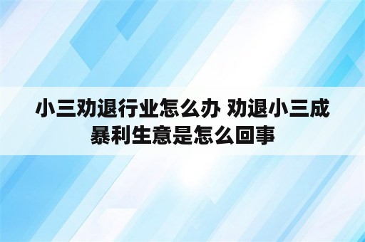 小三劝退行业怎么办 劝退小三成暴利生意是怎么回事