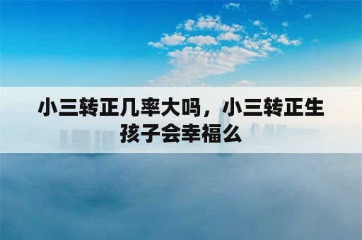 小三转正几率大吗，小三转正生孩子会幸福么