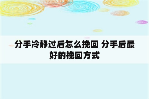 分手冷静过后怎么挽回 分手后最好的挽回方式