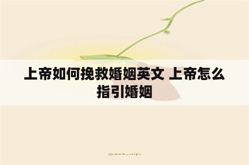 上帝如何挽救婚姻英文 上帝怎么指引婚姻