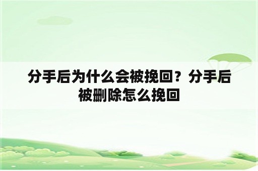 分手后为什么会被挽回？分手后被删除怎么挽回