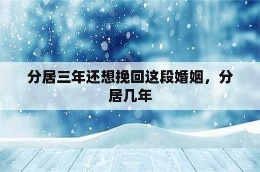 分居三年还想挽回这段婚姻，分居几年