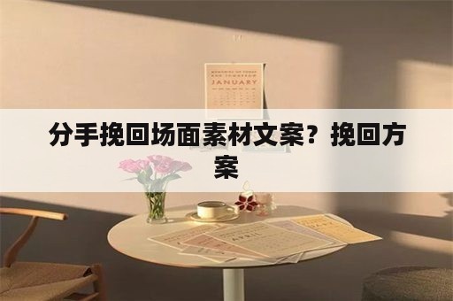 分手挽回场面素材文案？挽回方案