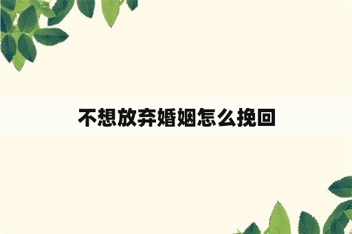 不想放弃婚姻怎么挽回