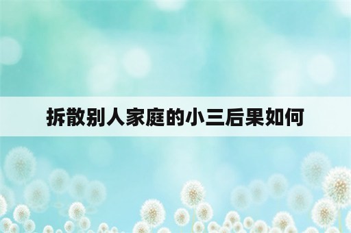 拆散别人家庭的小三后果如何