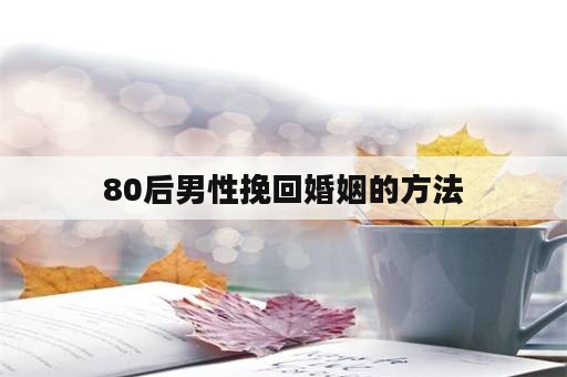 80后男性挽回婚姻的方法