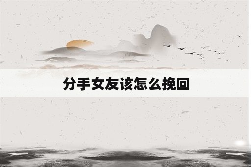 分手女友该怎么挽回