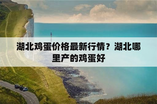 湖北鸡蛋价格最新行情？湖北哪里产的鸡蛋好