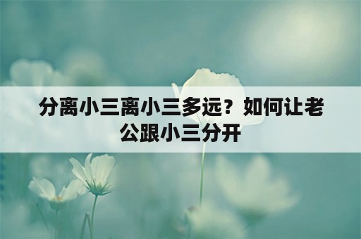 分离小三离小三多远？如何让老公跟小三分开