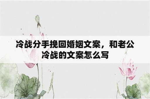 冷战分手挽回婚姻文案，和老公冷战的文案怎么写