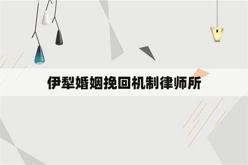 伊犁婚姻挽回机制律师所