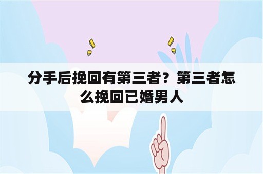 分手后挽回有第三者？第三者怎么挽回已婚男人