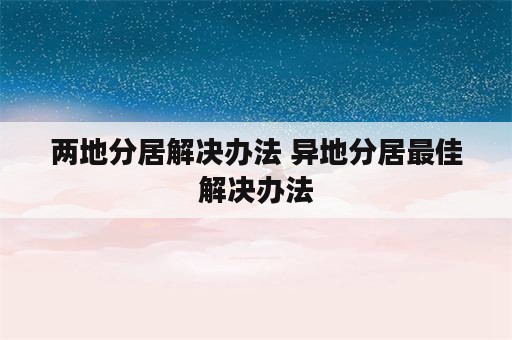 两地分居解决办法 异地分居最佳解决办法