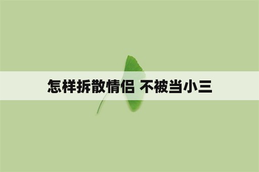 怎样拆散情侣 不被当小三