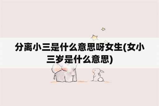 分离小三是什么意思呀女生(女小三岁是什么意思)