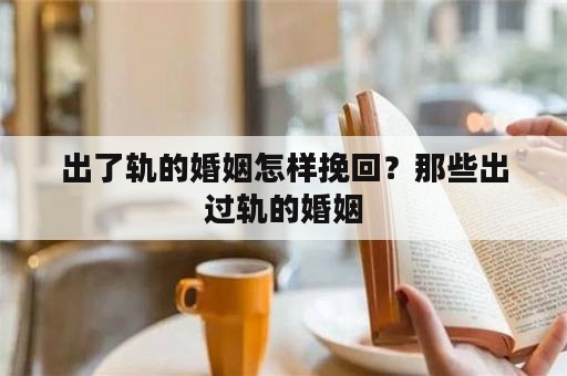 出了轨的婚姻怎样挽回？那些出过轨的婚姻