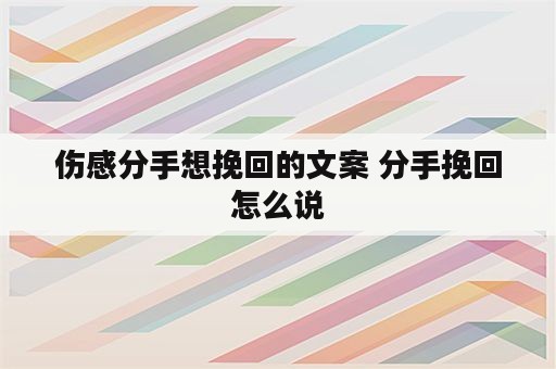 伤感分手想挽回的文案 分手挽回怎么说