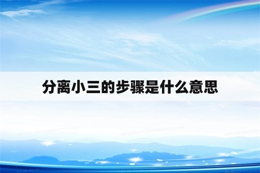 分离小三的步骤是什么意思