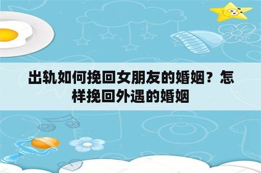 出轨如何挽回女朋友的婚姻？怎样挽回外遇的婚姻