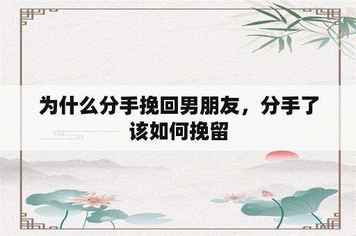 为什么分手挽回男朋友，分手了该如何挽留