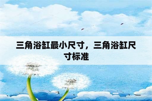 三角浴缸最小尺寸，三角浴缸尺寸标准