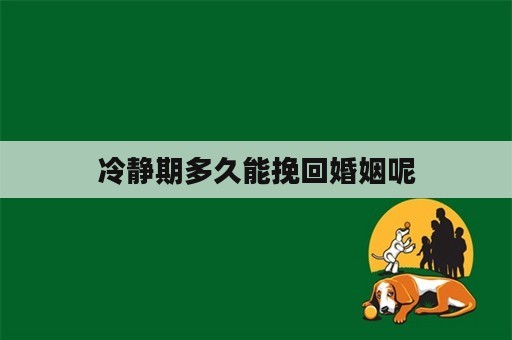 冷静期多久能挽回婚姻呢