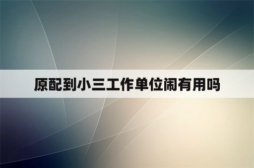 原配到小三工作单位闹有用吗