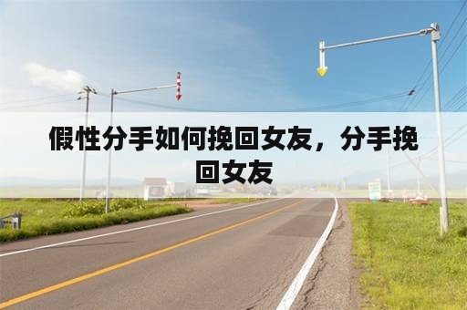 假性分手如何挽回女友，分手挽回女友