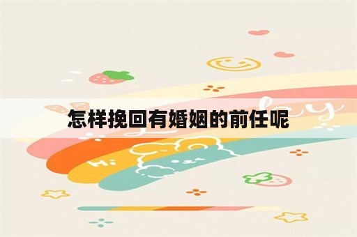 怎样挽回有婚姻的前任呢